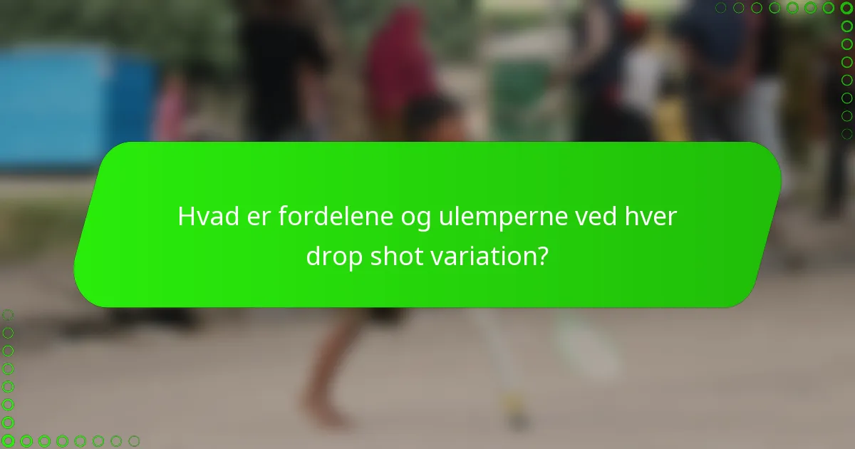 Hvad er fordelene og ulemperne ved hver drop shot variation?