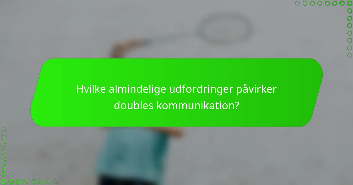 Hvilke almindelige udfordringer påvirker doubles kommunikation?