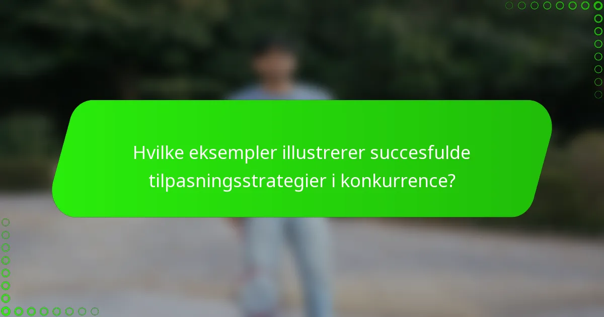 Hvilke eksempler illustrerer succesfulde tilpasningsstrategier i konkurrence?