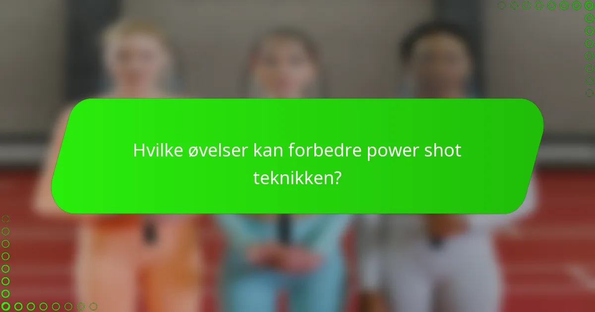 Hvilke øvelser kan forbedre power shot teknikken?