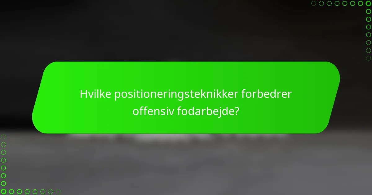 Hvilke positioneringsteknikker forbedrer offensiv fodarbejde?