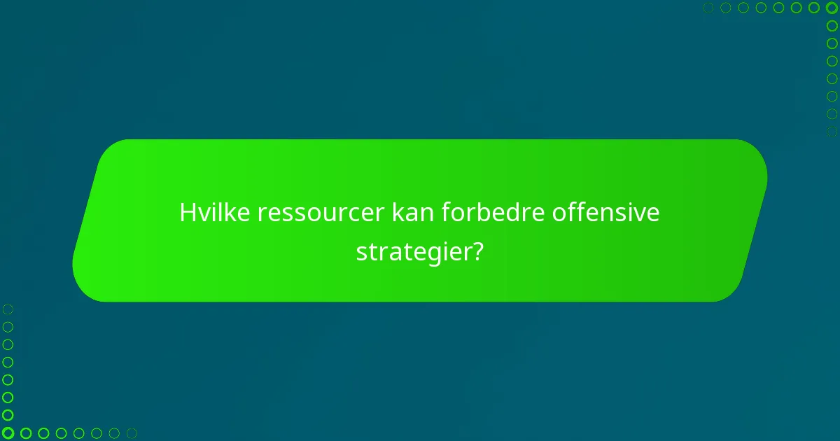 Hvilke ressourcer kan forbedre offensive strategier?