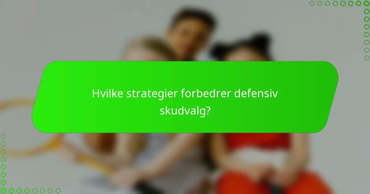 Hvilke strategier forbedrer defensiv skudvalg?