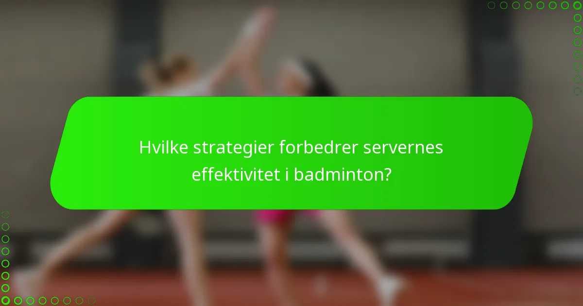 Hvilke strategier forbedrer servernes effektivitet i badminton?