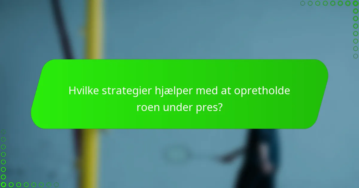 Hvilke strategier hjælper med at opretholde roen under pres?