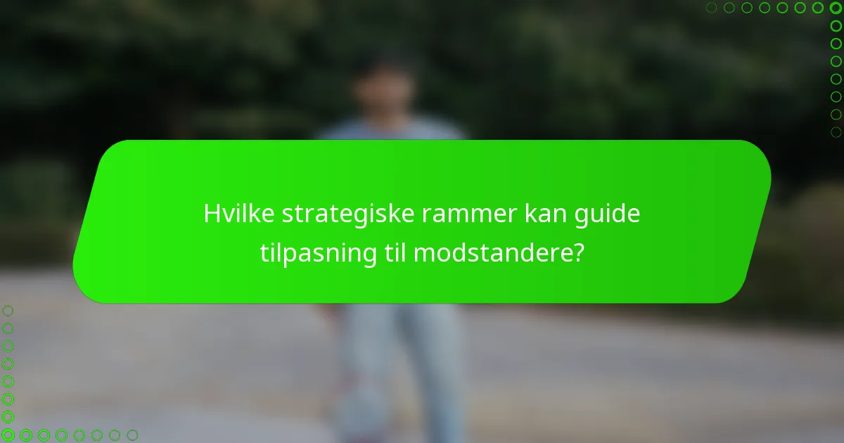 Hvilke strategiske rammer kan guide tilpasning til modstandere?