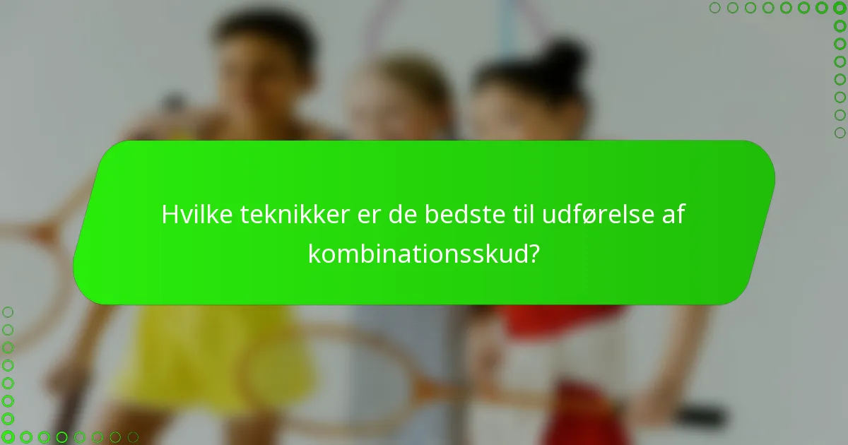 Hvilke teknikker er de bedste til udførelse af kombinationsskud?