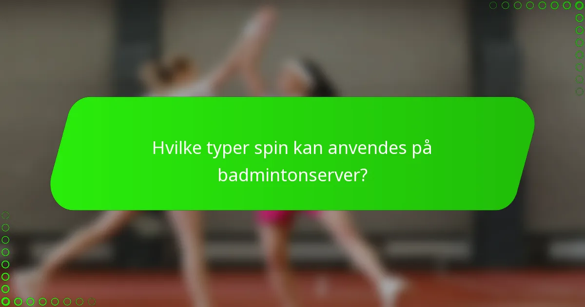 Hvilke typer spin kan anvendes på badmintonserver?