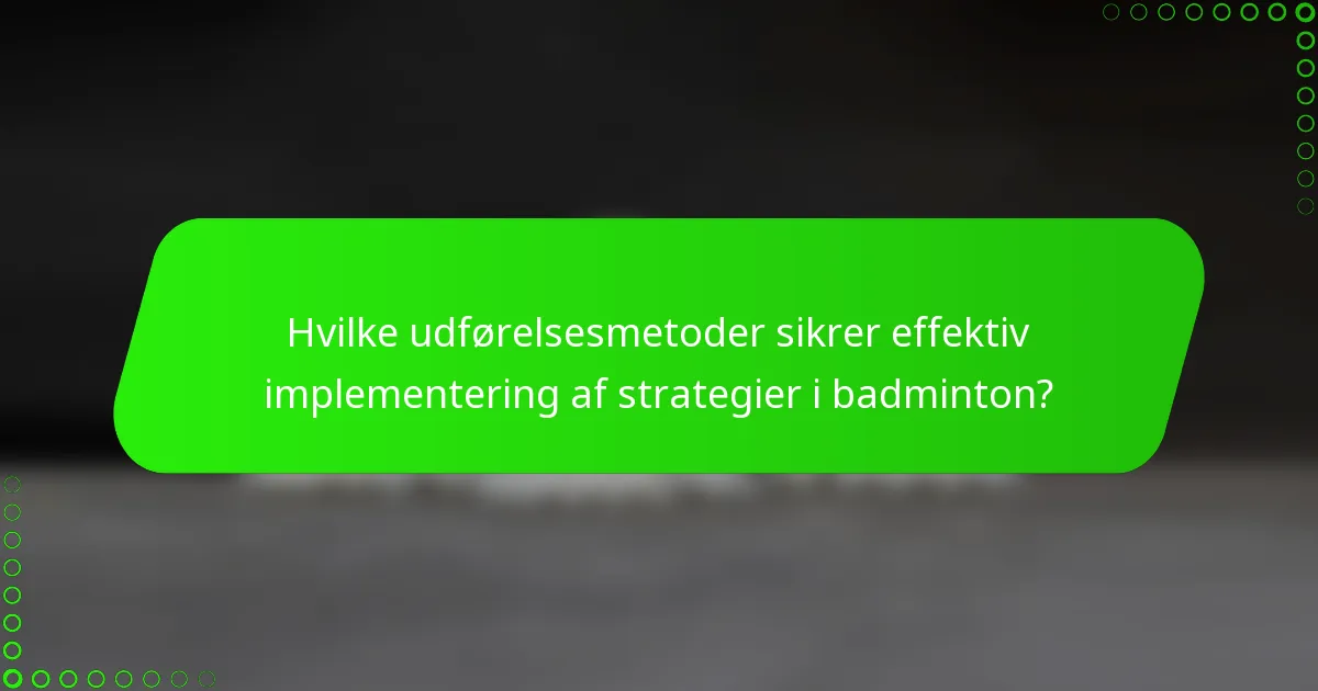 Hvilke udførelsesmetoder sikrer effektiv implementering af strategier i badminton?
