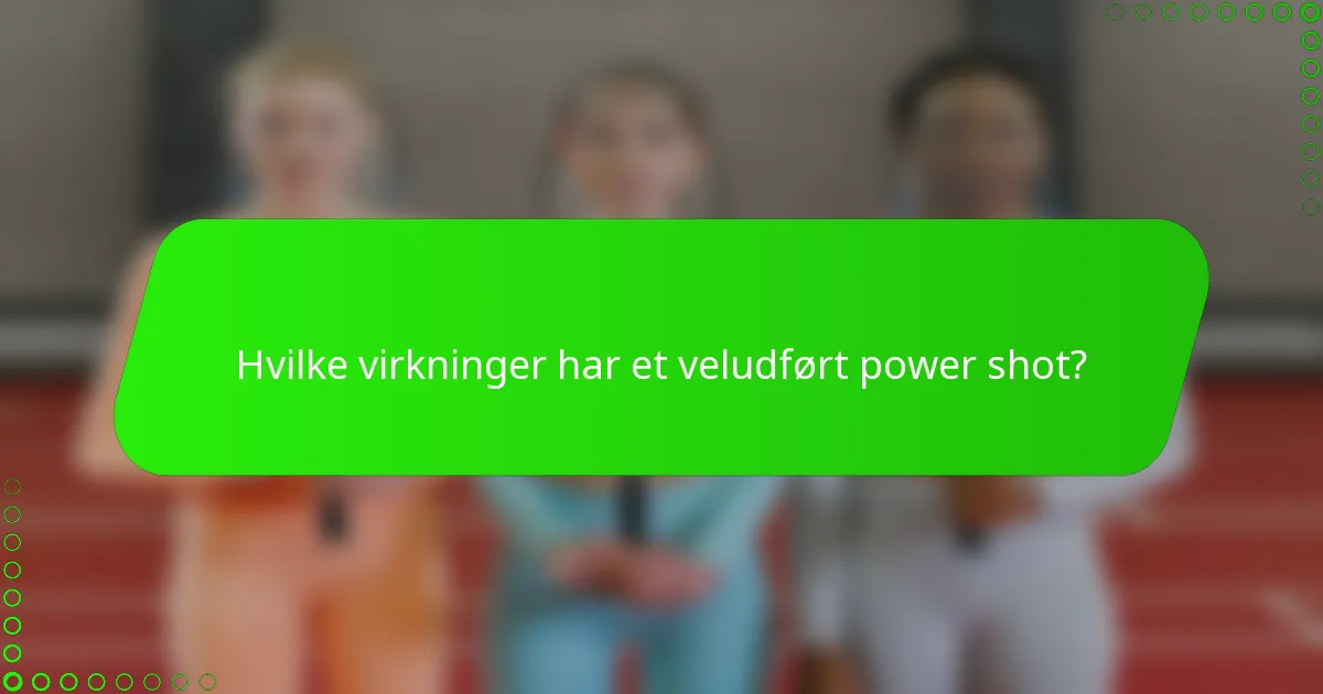 Hvilke virkninger har et veludført power shot?