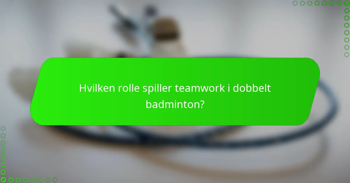 Hvilken rolle spiller teamwork i dobbelt badminton?