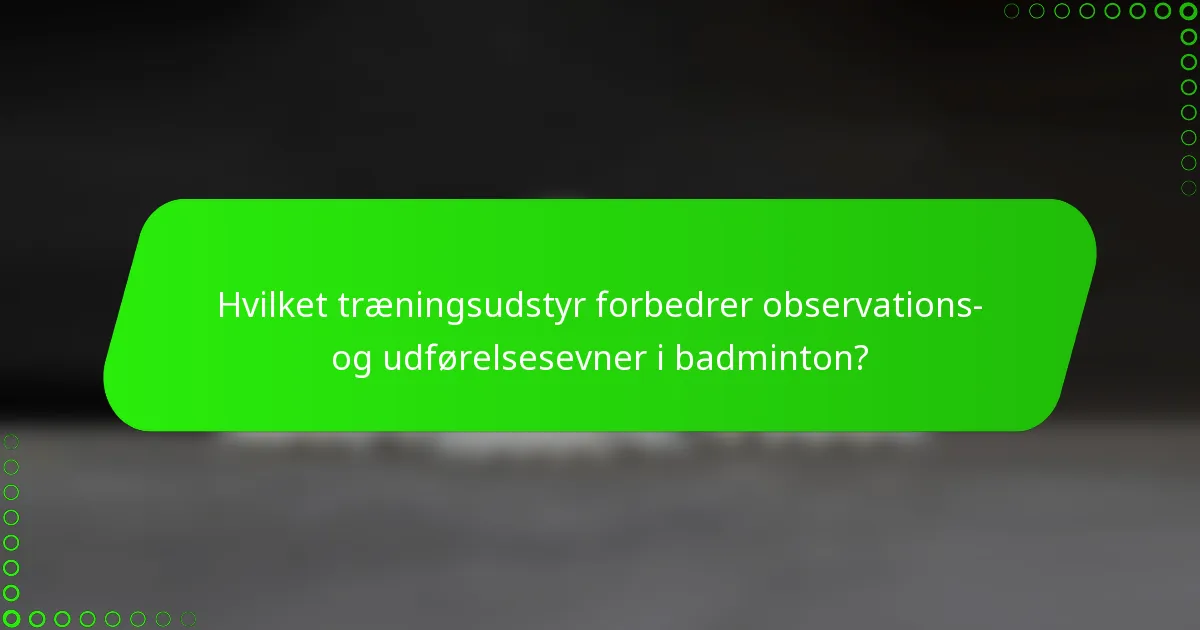 Hvilket træningsudstyr forbedrer observations- og udførelsesevner i badminton?