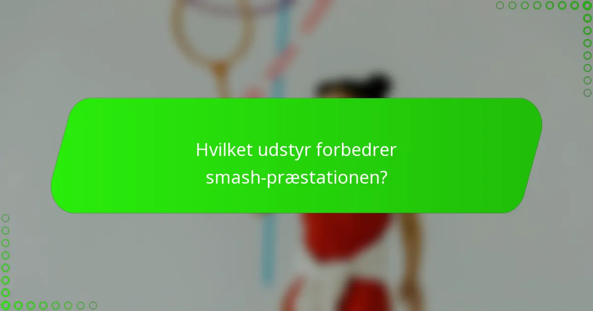Hvilket udstyr forbedrer smash-præstationen?