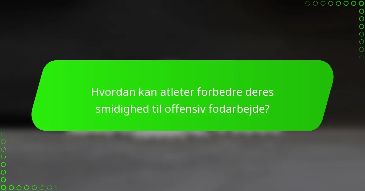 Hvordan kan atleter forbedre deres smidighed til offensiv fodarbejde?