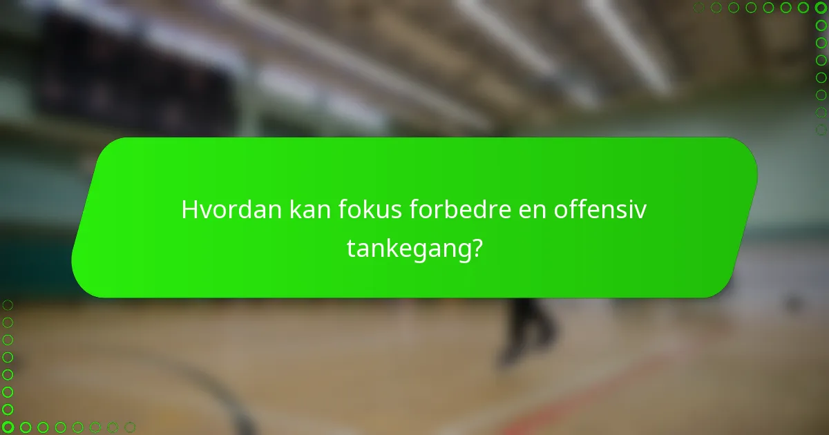 Hvordan kan fokus forbedre en offensiv tankegang?