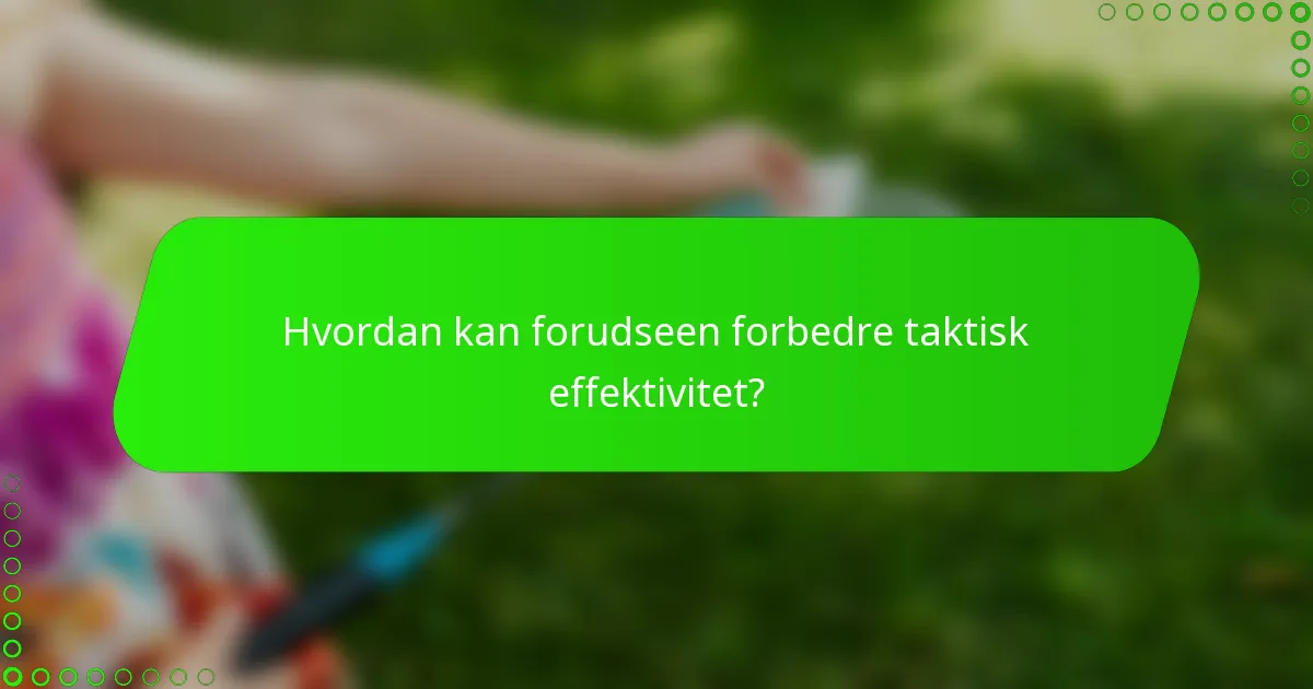 Hvordan kan forudseen forbedre taktisk effektivitet?