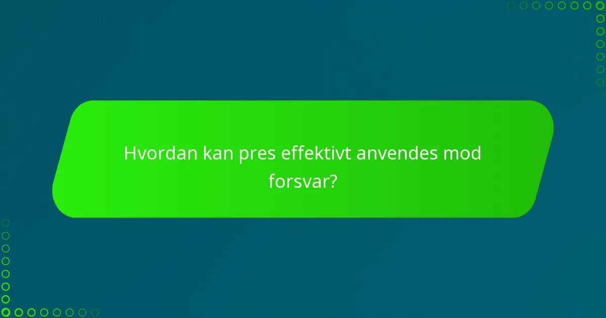 Hvordan kan pres effektivt anvendes mod forsvar?