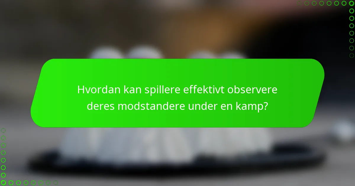 Hvordan kan spillere effektivt observere deres modstandere under en kamp?