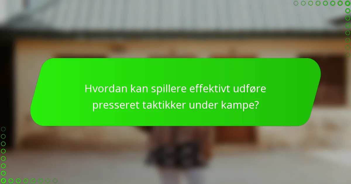 Hvordan kan spillere effektivt udføre presseret taktikker under kampe?