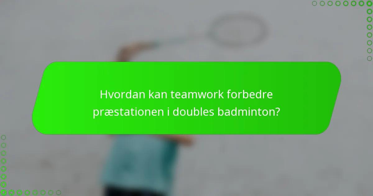 Hvordan kan teamwork forbedre præstationen i doubles badminton?