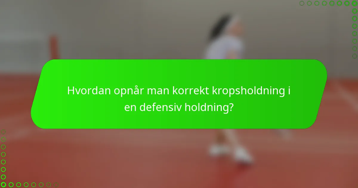 Hvordan opnår man korrekt kropsholdning i en defensiv holdning?