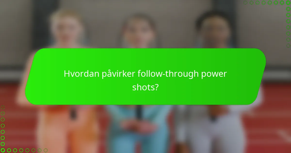 Hvordan påvirker follow-through power shots?