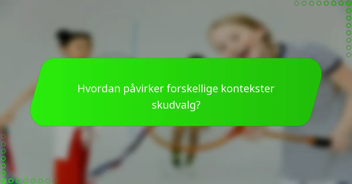 Hvordan påvirker forskellige kontekster skudvalg?
