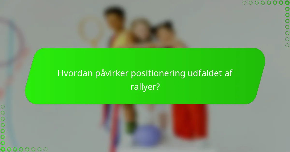Hvordan påvirker positionering udfaldet af rallyer?