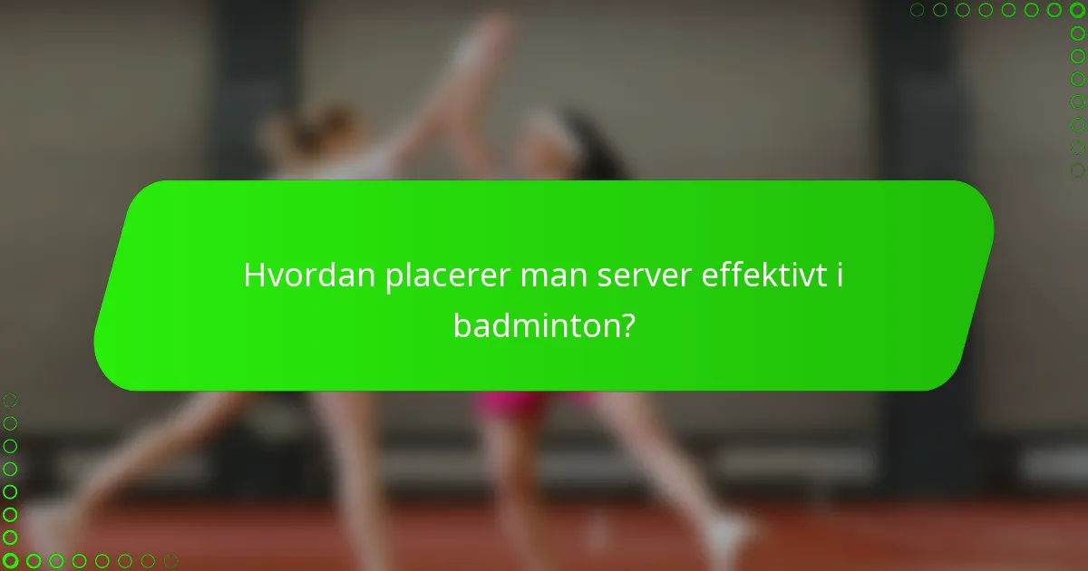 Hvordan placerer man server effektivt i badminton?