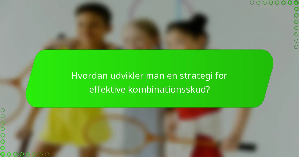 Hvordan udvikler man en strategi for effektive kombinationsskud?