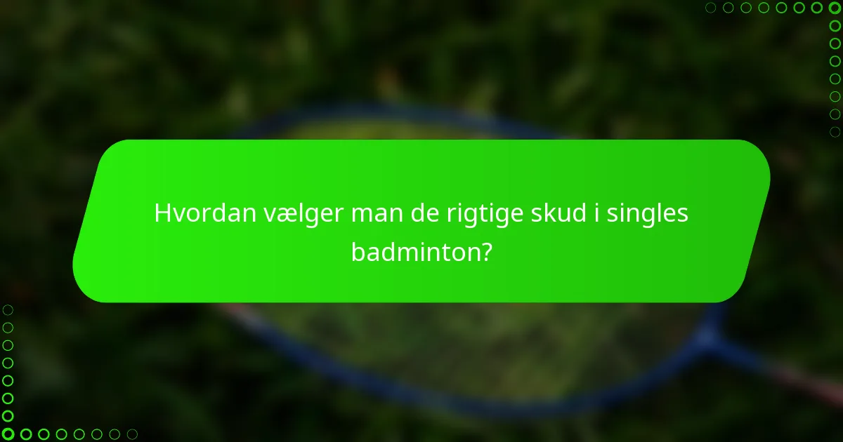 Hvordan vælger man de rigtige skud i singles badminton?